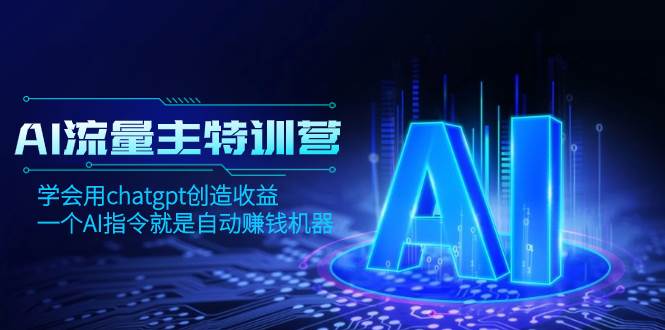 AI流量主训练营，学会用chatgpt创造收益，一个AI指令就是自动赚钱机器-九节课