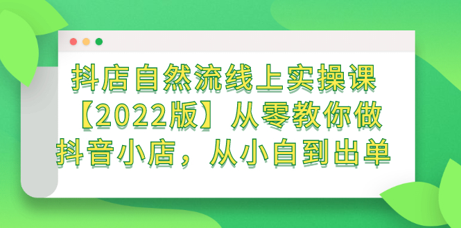 抖店自然流线上实操课【2022版】从零教你做抖音小店，从小白到出单-九节课