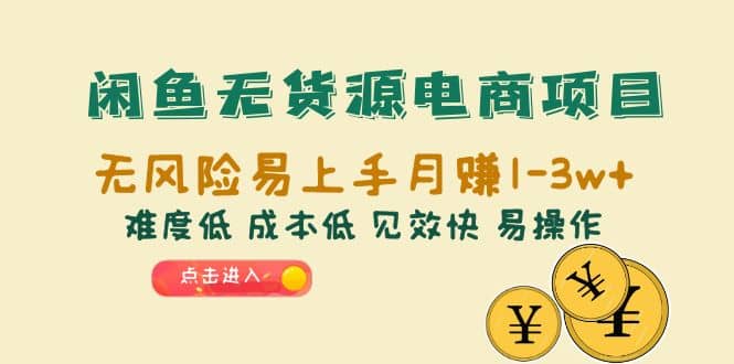 闲鱼无货源电商项目：无风险易上手月赚10000+难度低 成本低 见效快 易操作-九节课