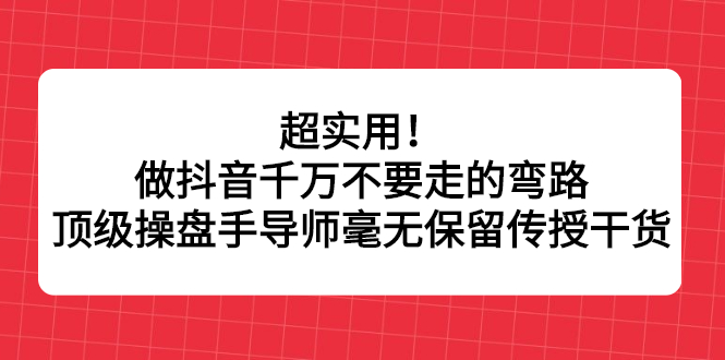 超实用！做抖音千万不要走的弯路，顶级操盘手导师毫无保留传授干货-九节课