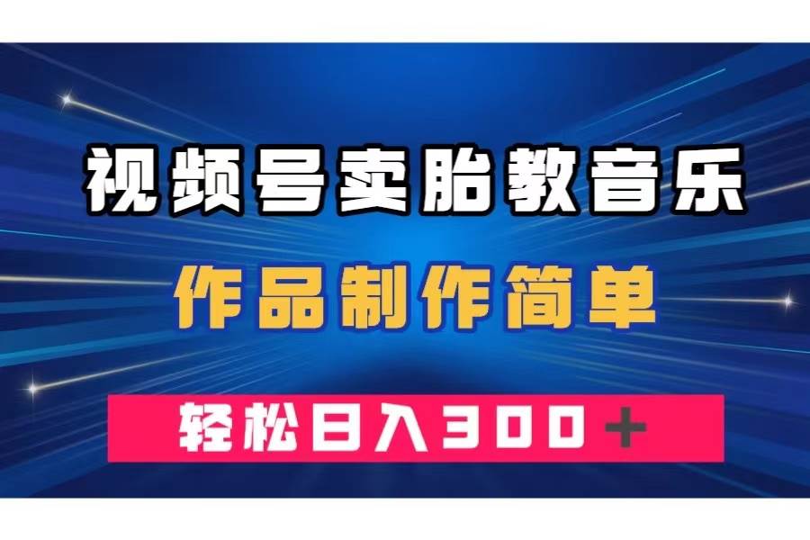 视频号卖胎教音乐，作品制作简单，一单49，轻松日入300＋-九节课