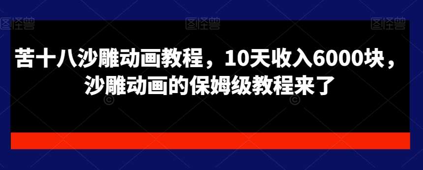 苦十八沙雕动画教程，10天收入6000块，沙雕动画的保姆级教程来了-九节课