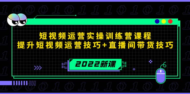 2022短视频运营实操训练营课程，提升短视频运营技巧+直播间带货技巧-九节课