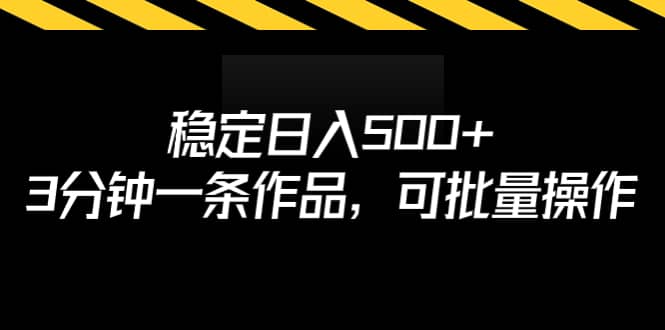 稳定日入500+，3分钟一条作品，可批量操作-九节课