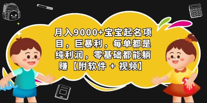 月入9000+宝宝起名项目，巨暴利 每单都是纯利润，0基础躺赚【附软件+视频】-九节课