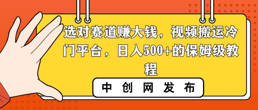 选对赛道赚大钱，视频搬运冷门平台，日入500+的保姆级教程-九节课