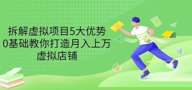 拆解虚拟项目5大优势，0基础教你打造月入上万虚拟店铺（无水印）-九节课