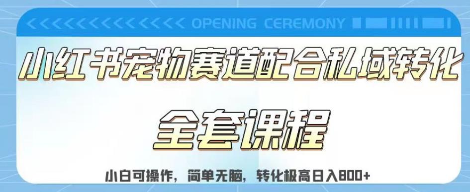 实测日入800的项目小红书宠物赛道配合私域转化玩法，适合新手小白操作，简单无脑【揭秘】-九节课