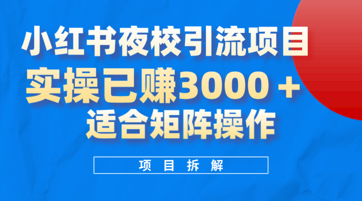 小红书夜校引流变现项目，实操日赚3000+，适合矩阵放大操作-九节课