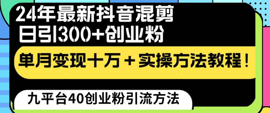 24年最新抖音混剪日引300+创业粉“割韭菜”单月变现十万+实操教程！-九节课