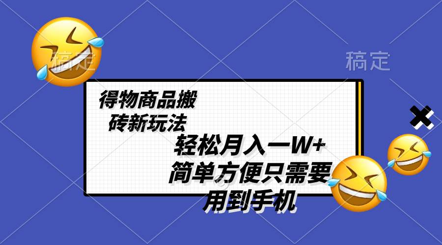 轻松月入一W+，得物商品搬砖新玩法，简单方便 一部手机即可 不需要剪辑制作-九节课