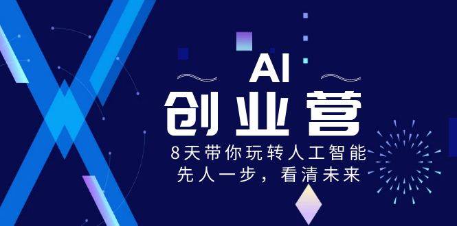 AI-创业营，8天带你玩转人工智能，先人一步，看清未来！-九节课