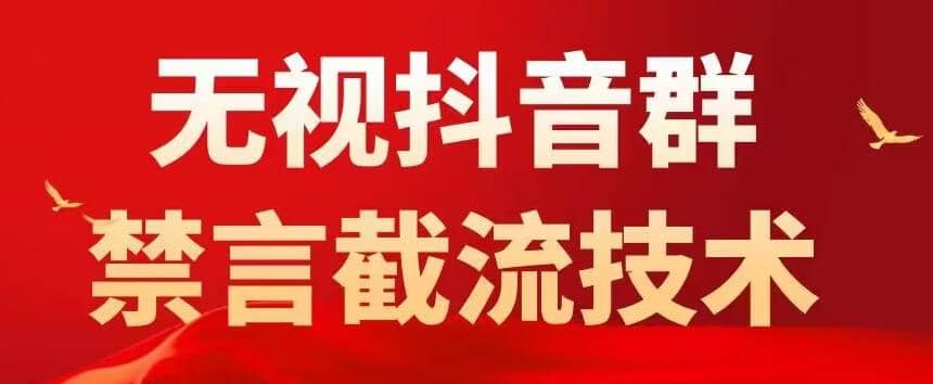 抖音粉丝群无视禁言截流技术，抖音黑科技，直接引流，0封号（教程+软件）-九节课