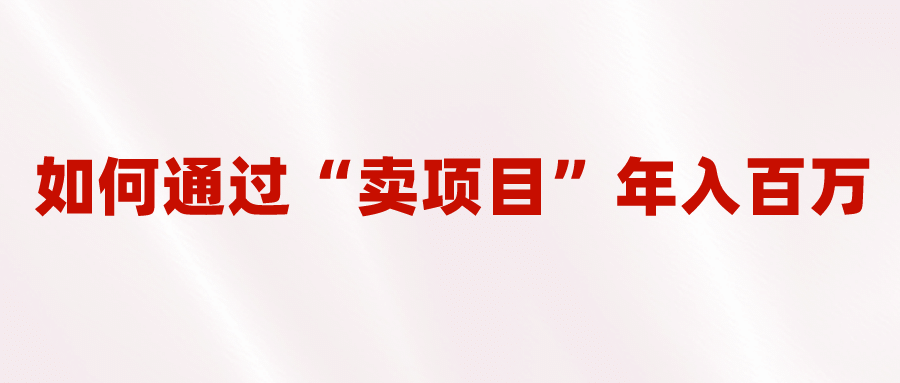 2023年最火项目：通过“卖项目”年入百万！普通人逆袭翻身的唯一出路-九节课