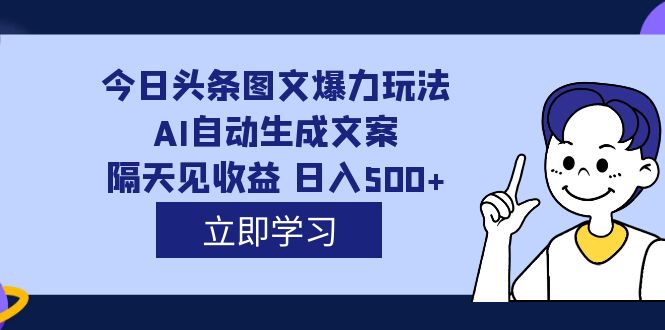 外面收费1980的今日头条图文爆力玩法,AI自动生成文案，隔天见收益 日入500+-九节课