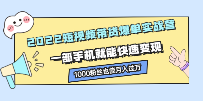 2022短视频带货爆单实战营，一部手机就能快速变现-九节课