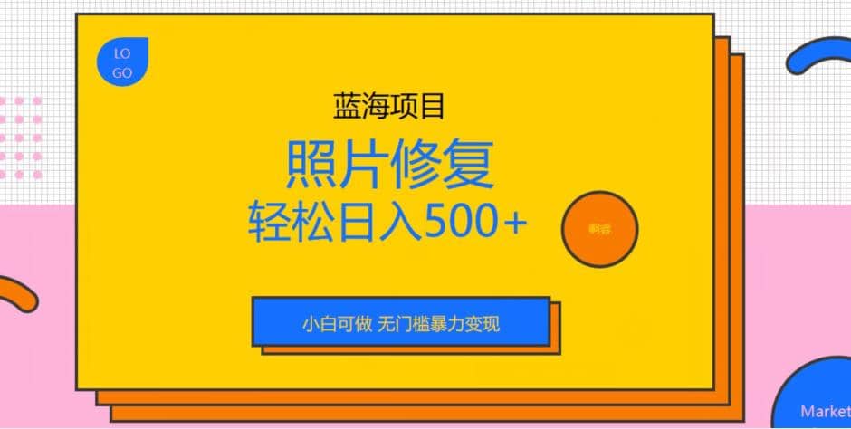 蓝海项目照片修复，轻松日入500+，小白可做无门槛暴力变现【揭秘】-九节课