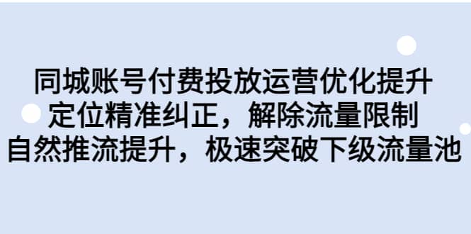 同城账号付费投放运营优化提升，定位精准纠正，解除流量限制，自然推流提升，极速突破下级流量池-九节课