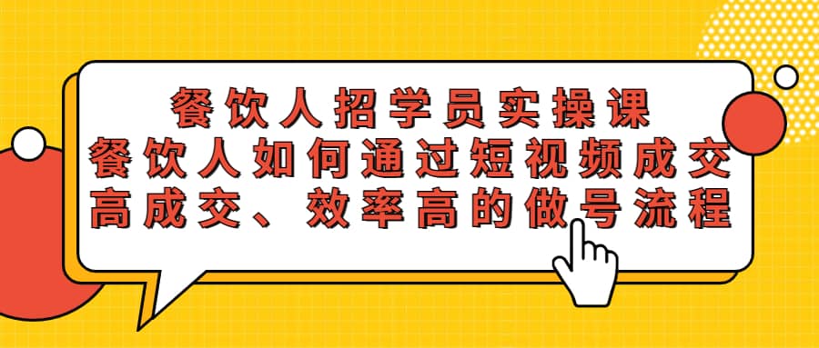 餐饮人招学员实操课，餐饮人如何通过短视频成交，高成交、效率高的做号流程-九节课