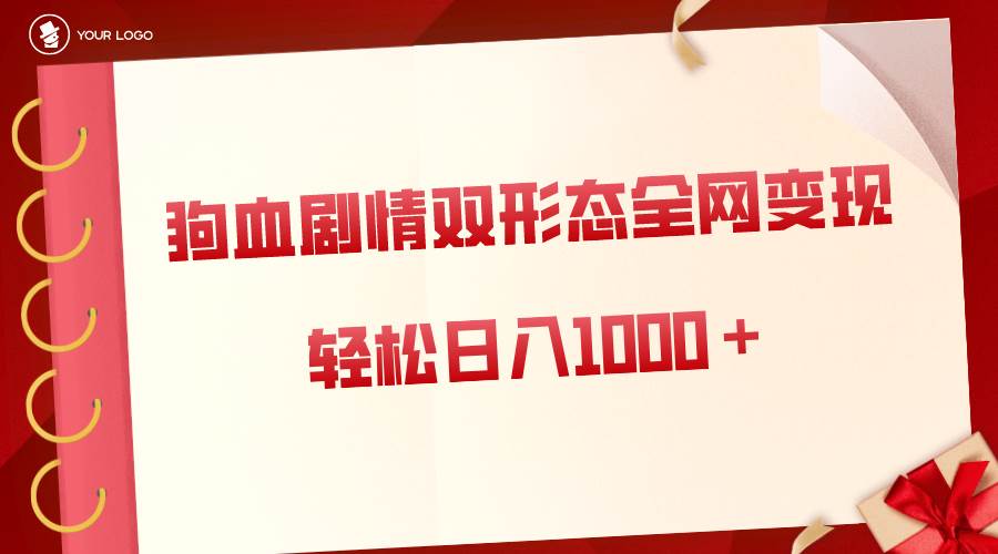 狗血剧情多渠道变现，双形态全网布局，轻松日入1000＋，保姆级项目拆解-九节课