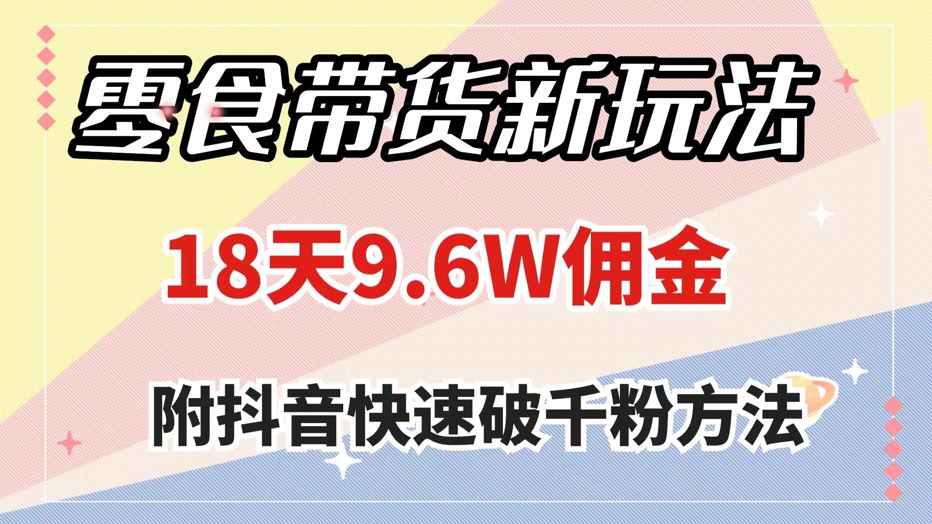 零食带货新玩法，18天9.6w佣金，几分钟一个作品（附快速破千粉方法）-九节课