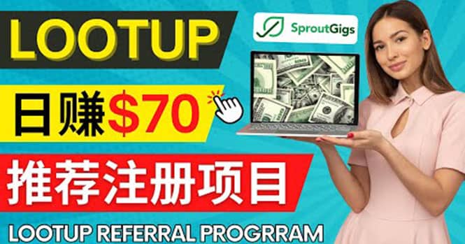 Lootup Referral推荐项目，通过sproutgigs发布推荐注册任务 日赚70美元佣金-九节课