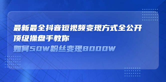 最新最全抖音短视频变现方式全公开，快人一步迈入抖音运营变现捷径-九节课