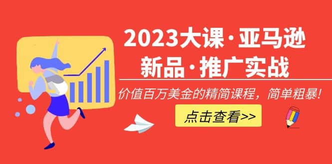 2023大课·亚马逊新品·推广实战：精简课程，简单粗暴-九节课