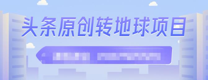 外面收2000大洋的‮条头‬原创转地球项目，单号每天做6-8个视频，收益过百很轻松-九节课