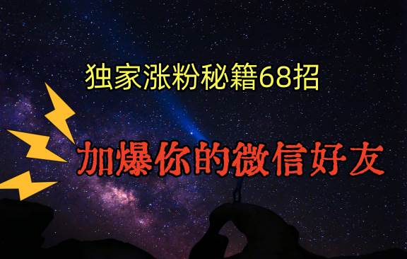 独家引流秘籍68招，深藏多年的压箱底，效果惊人，加爆你的微信好友！-九节课