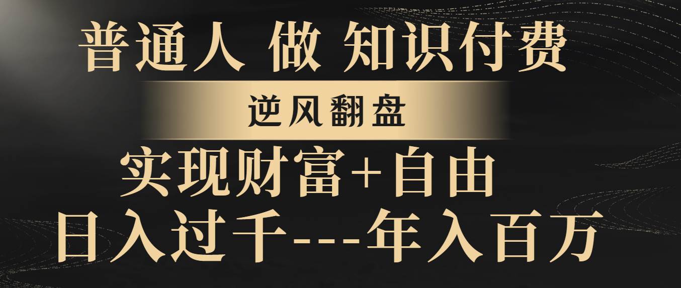 （8333期）普通人做知识付费，逆风翻盘，实现财富自由，日入过千，年入百万-九节课