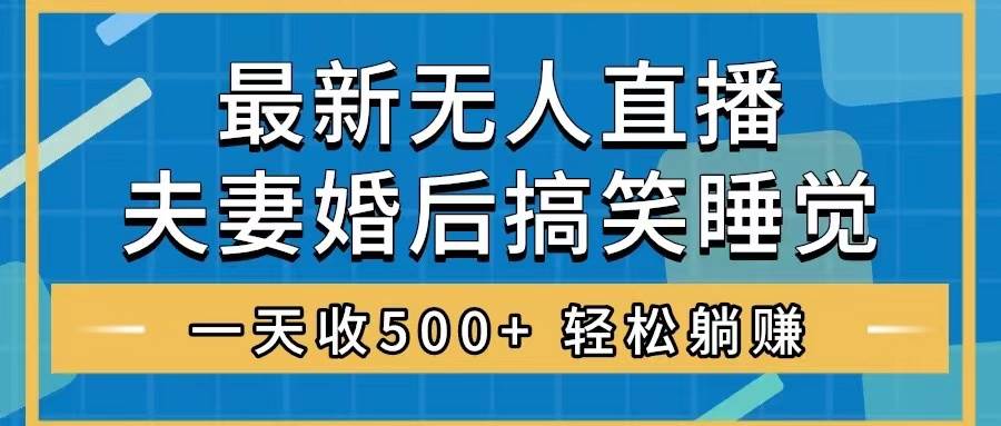 无人直播最新玩法，婚后夫妻睡觉整蛊，礼物收不停，睡后收入500+-九节课