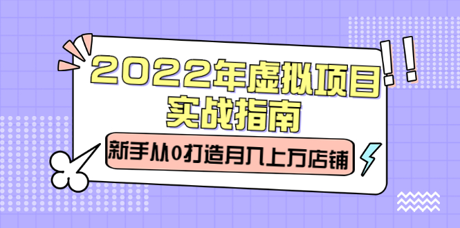 2022年虚拟项目实战指南，新手从0打造月入上万店铺【视频课程】-九节课