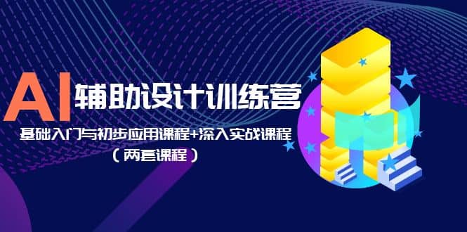 AI辅助设计训练营：基础入门与初步应用课程+深入实战课程（两套课程）-九节课