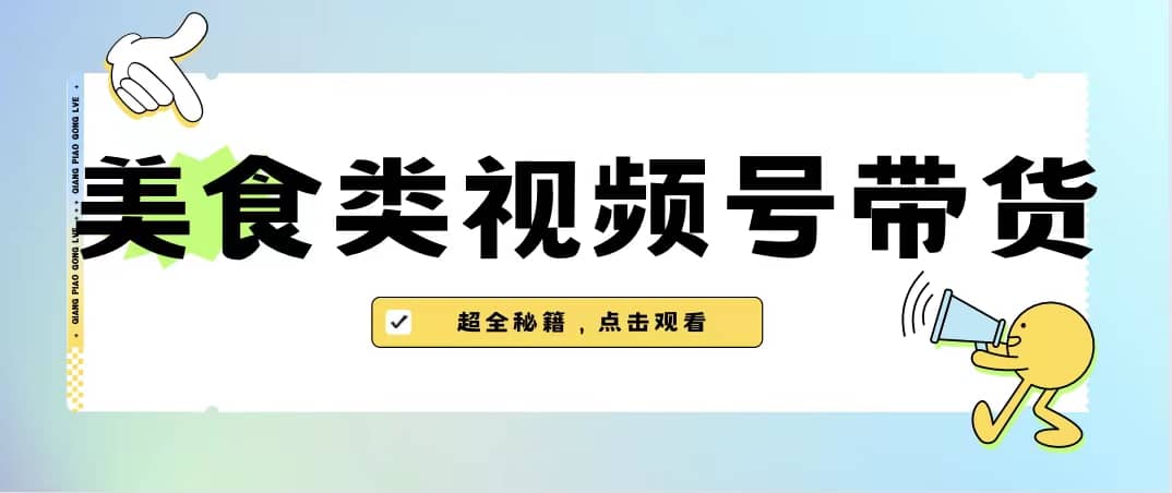 美食类视频号带货【内含去重方法】-九节课