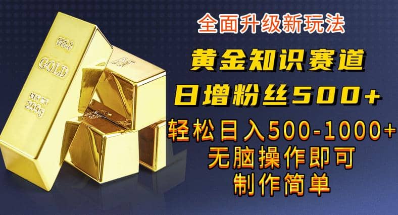 黄金知识赛道，一条作品涨粉500+，私域高利润单品转化，一部手机轻松实现日入500【揭秘】-九节课