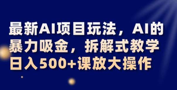 最新AI项目玩法，AI的暴力吸金，拆解式教学，日入500+可放大操作【揭秘】-九节课