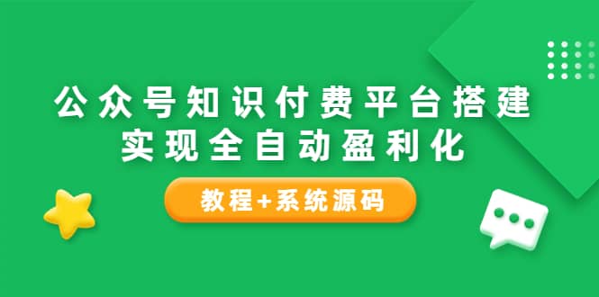 公众号知识付费平台搭建，实现全自动化盈利（教程+系统源码）-九节课