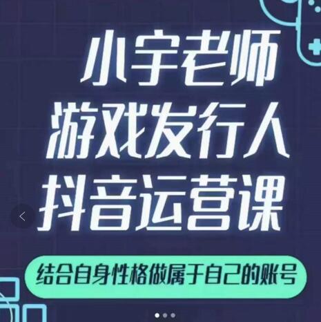 小宇老师游戏发行人实战课，非常适合想把抖音做个副业的人，或者2次创业的人-九节课