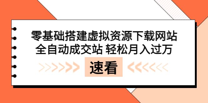 零基础搭建虚拟资源下载网站，全自动成交站 轻松月入过万（源码+安装教程)-九节课