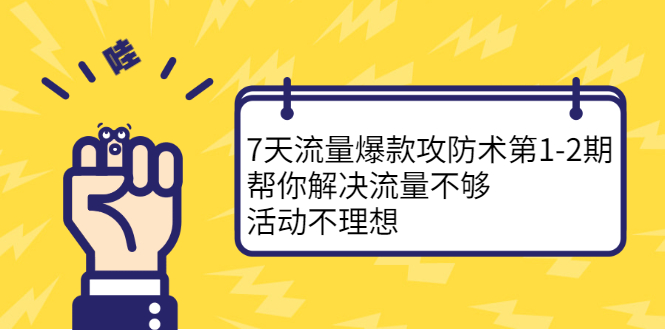 7天流量爆款攻防术第1-2期，帮你解决流量不够，活动不理想-九节课