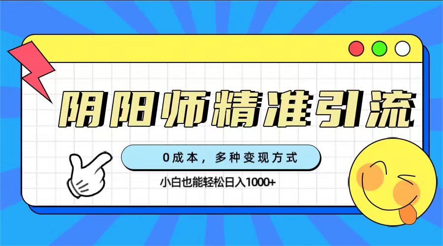 0成本阴阳师精准引流，多种变现方式，小白也能轻松日入1000+-九节课