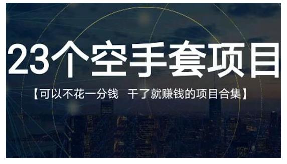 23个空手套项目大合集，0成本0投入，干了就赚钱纯空手套生意经-九节课