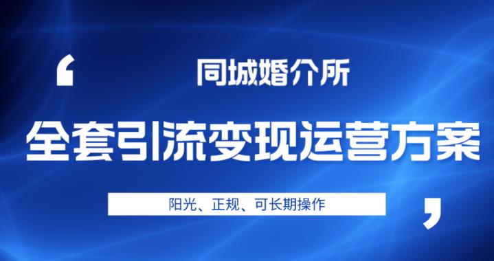 本地婚恋全套引流变现运营方案，阳光、正规、可长期操作【揭秘】-九节课