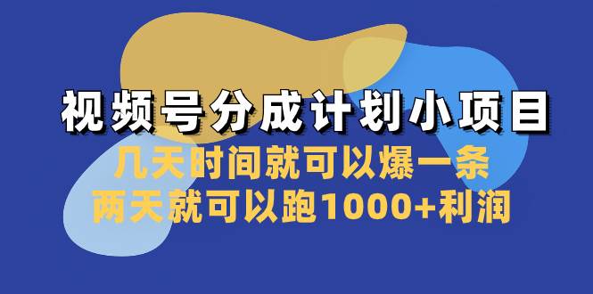 视频号分成计划小项目：几天时间就可以爆一条，两天就可以跑1000+利润-九节课