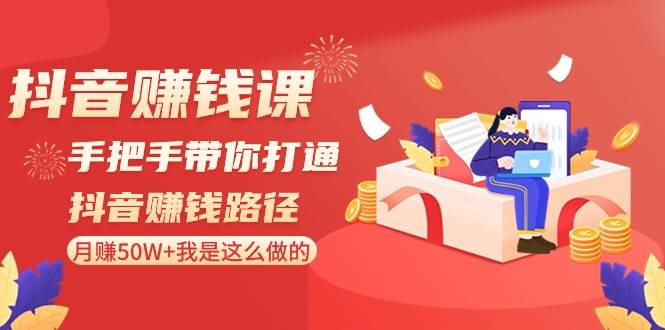 抖音赚钱课-手把手带你打通抖音赚钱路径：月赚50W+我是这么做的！-九节课