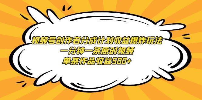 （9107期）视频号创作者分成计划收益爆炸玩法，一分钟一条原创视频，单条作品收益500+-九节课