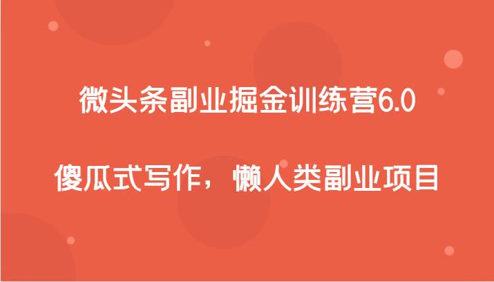 微头条副业掘金训练营6.0，傻瓜式写作，懒人类副业项目-九节课