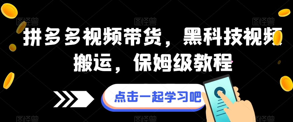 拼多多视频带货，黑科技视频搬运，保姆级教程-九节课