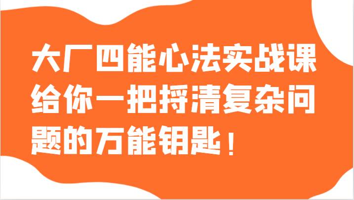 大厂四能心法实战课，给你一把捋清复杂问题的万能钥匙！-九节课